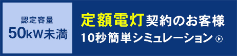 認定容量50kW未満 定額電灯契約のお客様